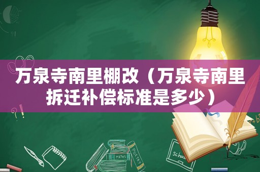 萬泉寺南里棚改（萬泉寺南里拆遷補償標準是多少）