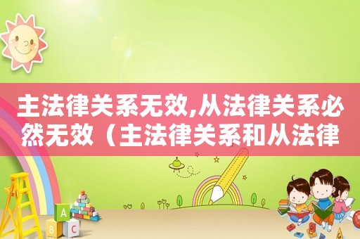 主法律關系無效,從法律關系必然無效（主法律關系和從法律關系舉例）