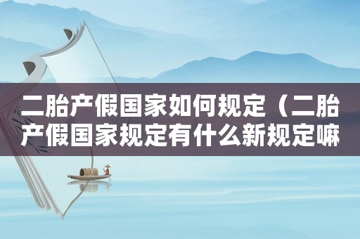 二胎產(chǎn)假國家如何規(guī)定（二胎產(chǎn)假國家規(guī)定有什么新規(guī)定嘛）