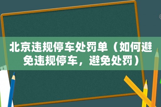 北京違規(guī)停車處罰單（如何避免違規(guī)停車，避免處罰）