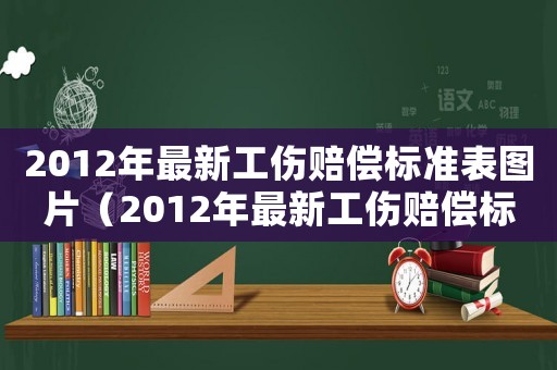 2012年最新工傷賠償標準表圖片（2012年最新工傷賠償標準表）