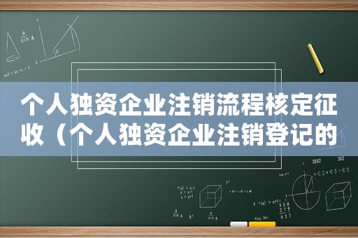 個人獨資企業注銷流程核定征收（個人獨資企業注銷登記的條件是）