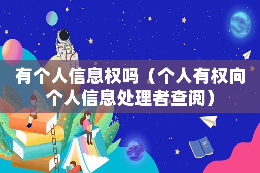 有個人信息權(quán)嗎（個人有權(quán)向個人信息處理者查閱）