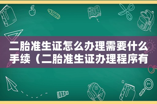 二胎準生證怎么辦理需要什么手續（二胎準生證辦理程序有哪些要求）