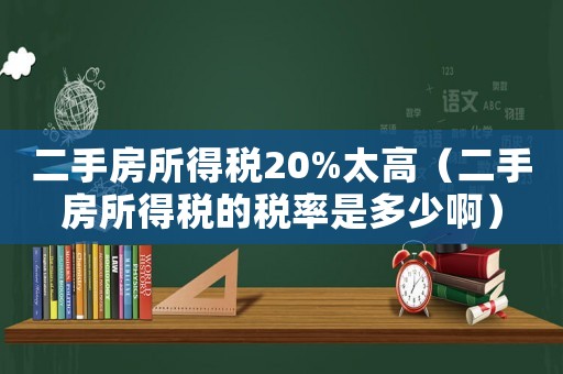 二手房所得稅20%太高（二手房所得稅的稅率是多少啊）