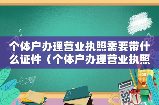 個體戶辦理營業執照需要帶什么證件（個體戶辦理營業執照需要準備什么材料）