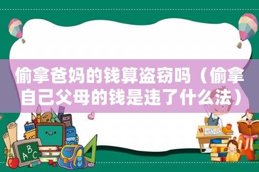 偷拿爸媽的錢算盜竊嗎（偷拿自己父母的錢是違了什么法）