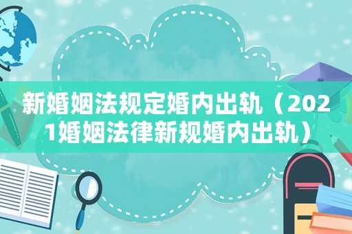 新婚姻法規定婚內出軌（2021婚姻法律新規婚內出軌）