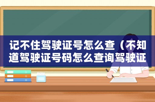 記不住駕駛證號怎么查（不知道駕駛證號碼怎么查詢駕駛證信息）