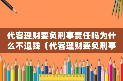 代客理財要負刑事責任嗎為什么不退錢（代客理財要負刑事責任嗎為什么）