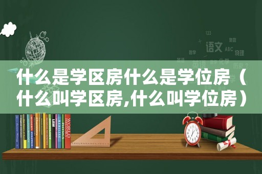 什么是學(xué)區(qū)房什么是學(xué)位房（什么叫學(xué)區(qū)房,什么叫學(xué)位房）