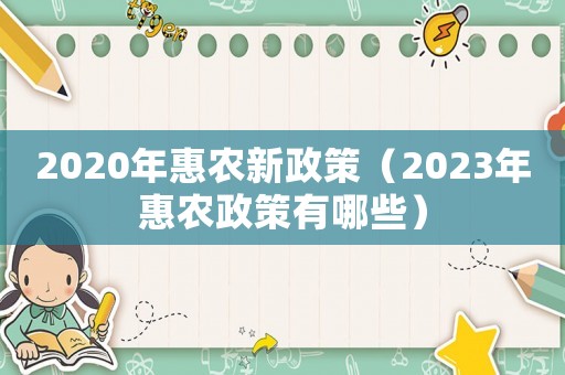 2020年惠農新政策（2023年惠農政策有哪些）