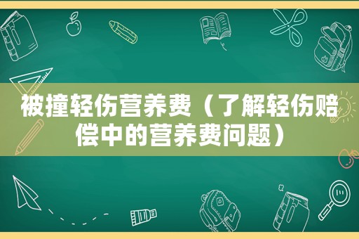 被撞輕傷營養費（了解輕傷賠償中的營養費問題）