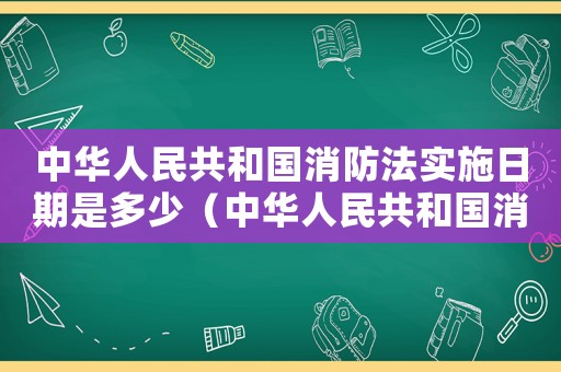 中華人民共和國消防法實施日期是多少（中華人民共和國消防法實施日期）