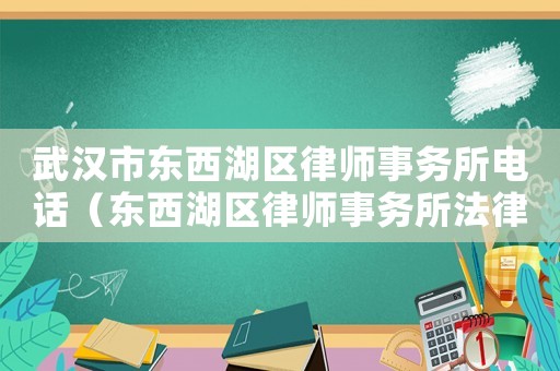 武漢市東西湖區(qū)律師事務(wù)所電話（東西湖區(qū)律師事務(wù)所法律咨詢(xún)）