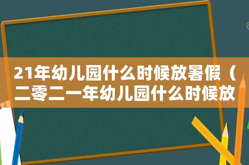 21年幼兒園什么時候放暑假（二零二一年幼兒園什么時候放暑假）