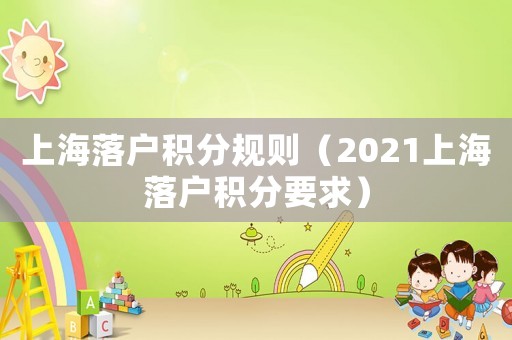 上海落戶積分規則（2021上海落戶積分要求）