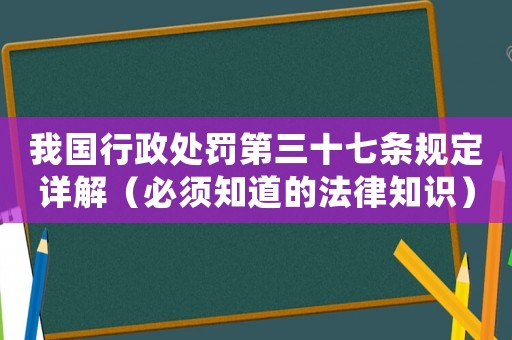 我國行政處罰第三十七條規(guī)定詳解（必須知道的法律知識）