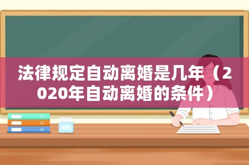 法律規定自動離婚是幾年（2020年自動離婚的條件）