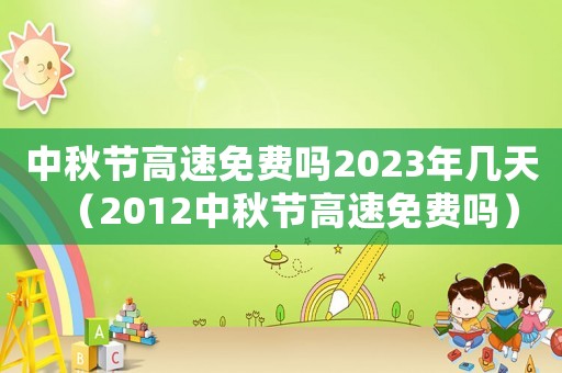 中秋節高速免費嗎2023年幾天（2012中秋節高速免費嗎）