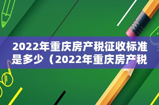 2022年重慶房產稅征收標準是多少（2022年重慶房產稅征收標準）
