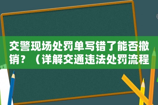 交警現場處罰單寫錯了能否撤銷？（詳解交通違法處罰流程）
