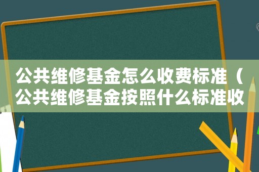 公共維修基金怎么收費標準（公共維修基金按照什么標準收費）