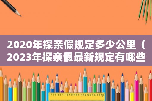 2020年探親假規定多少公里（2023年探親假最新規定有哪些呢）