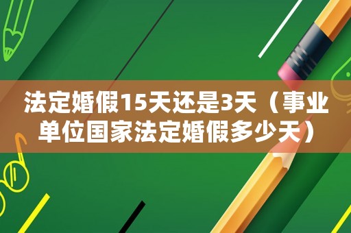法定婚假15天還是3天（事業(yè)單位國家法定婚假多少天）