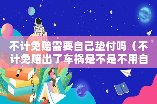 不計(jì)免賠需要自己墊付嗎（不計(jì)免賠出了車禍?zhǔn)遣皇遣挥米约禾湾X局）