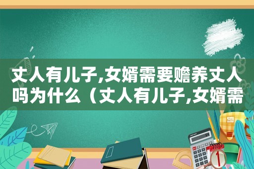 丈人有兒子,女婿需要贍養(yǎng)丈人嗎為什么（丈人有兒子,女婿需要贍養(yǎng)丈人嗎）
