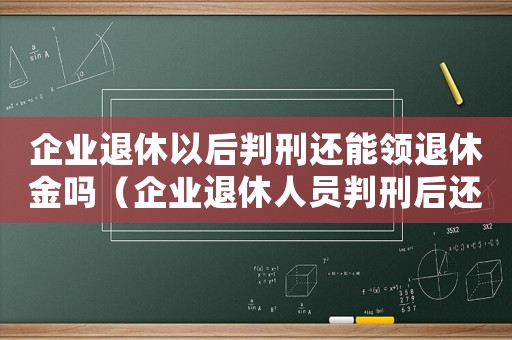企業退休以后判刑還能領退休金嗎（企業退休人員判刑后還有退休金嗎）