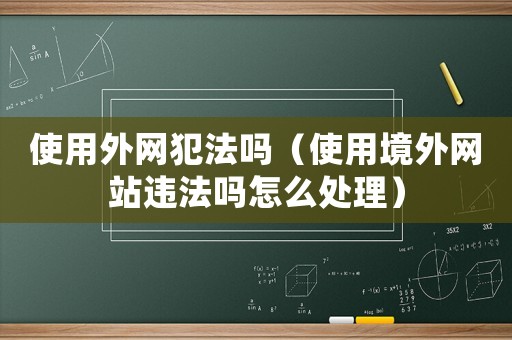 使用外網犯法嗎（使用境外網站違法嗎怎么處理）