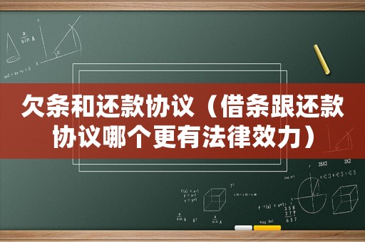 欠條和還款協(xié)議（借條跟還款協(xié)議哪個更有法律效力）