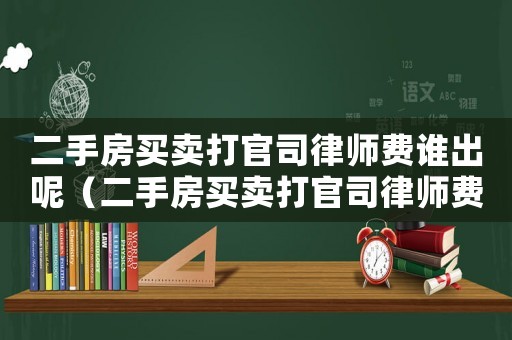 二手房買賣打官司律師費誰出呢（二手房買賣打官司律師費誰出）
