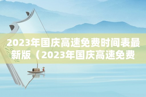 2023年國慶高速免費時間表最新版（2023年國慶高速免費時間表最新）
