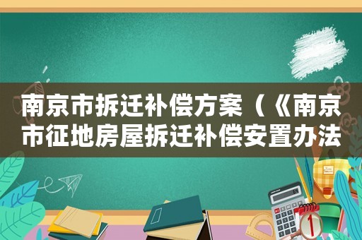 南京市拆遷補(bǔ)償方案（《南京市征地房屋拆遷補(bǔ)償安置辦法》）