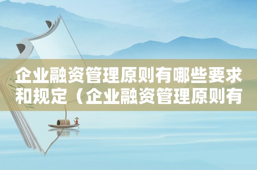 企業融資管理原則有哪些要求和規定（企業融資管理原則有哪些要求）