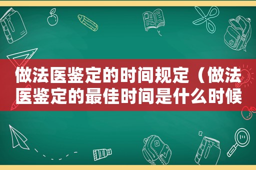 做法醫鑒定的時間規定（做法醫鑒定的最佳時間是什么時候開始）