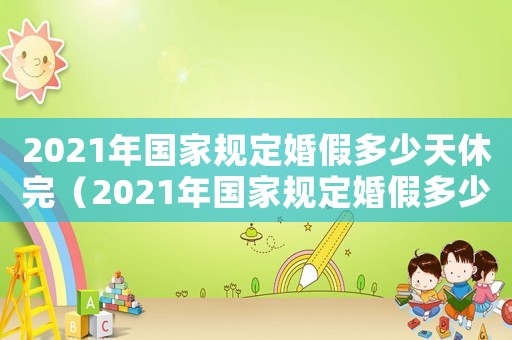 2021年國家規定婚假多少天休完（2021年國家規定婚假多少天休）