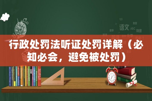 行政處罰法聽證處罰詳解（必知必會，避免被處罰）