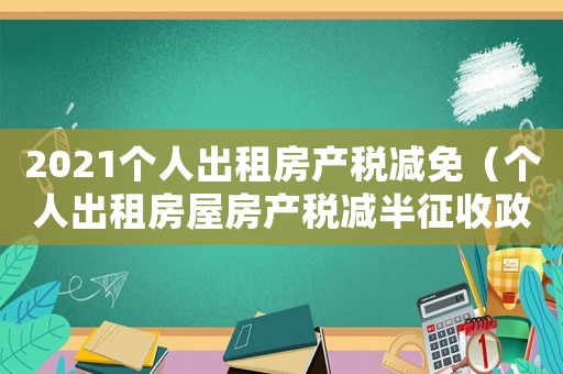 2021個人出租房產稅減免（個人出租房屋房產稅減半征收政策）