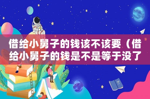 借給小舅子的錢該不該要（借給小舅子的錢是不是等于沒了）