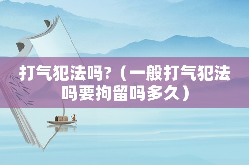 打氣犯法嗎?（一般打氣犯法嗎要拘留嗎多久）
