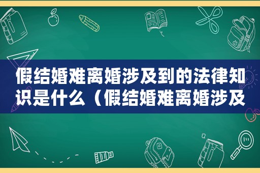 假結婚難離婚涉及到的法律知識是什么（假結婚難離婚涉及到的法律知識）