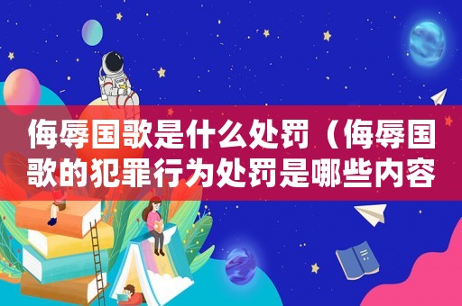 侮辱國歌是什么處罰（侮辱國歌的犯罪行為處罰是哪些內容）