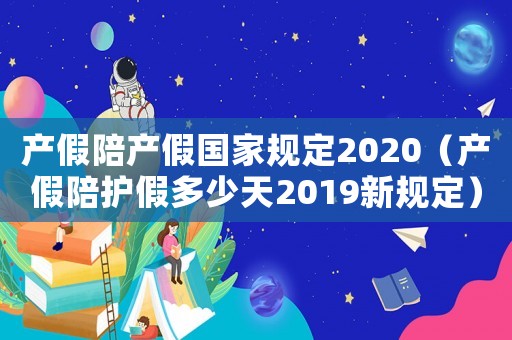 產(chǎn)假陪產(chǎn)假國家規(guī)定2020（產(chǎn)假陪護假多少天2019新規(guī)定）