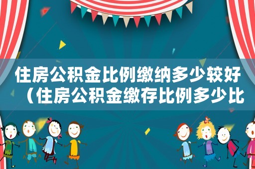 住房公積金比例繳納多少較好（住房公積金繳存比例多少比較好）