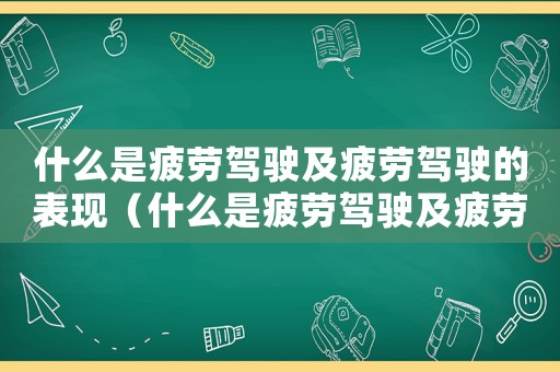 什么是疲勞駕駛及疲勞駕駛的表現(xiàn)（什么是疲勞駕駛及疲勞駕駛的表現(xiàn)）