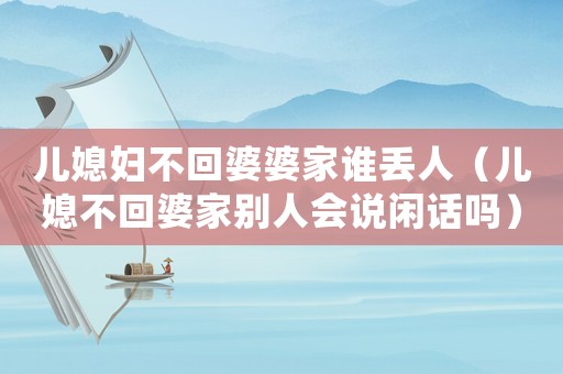兒媳婦不回婆婆家誰丟人（兒媳不回婆家別人會說閑話嗎）